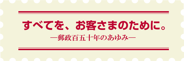 すべてを、お客さまのために。―郵政百五十年のあゆみ―