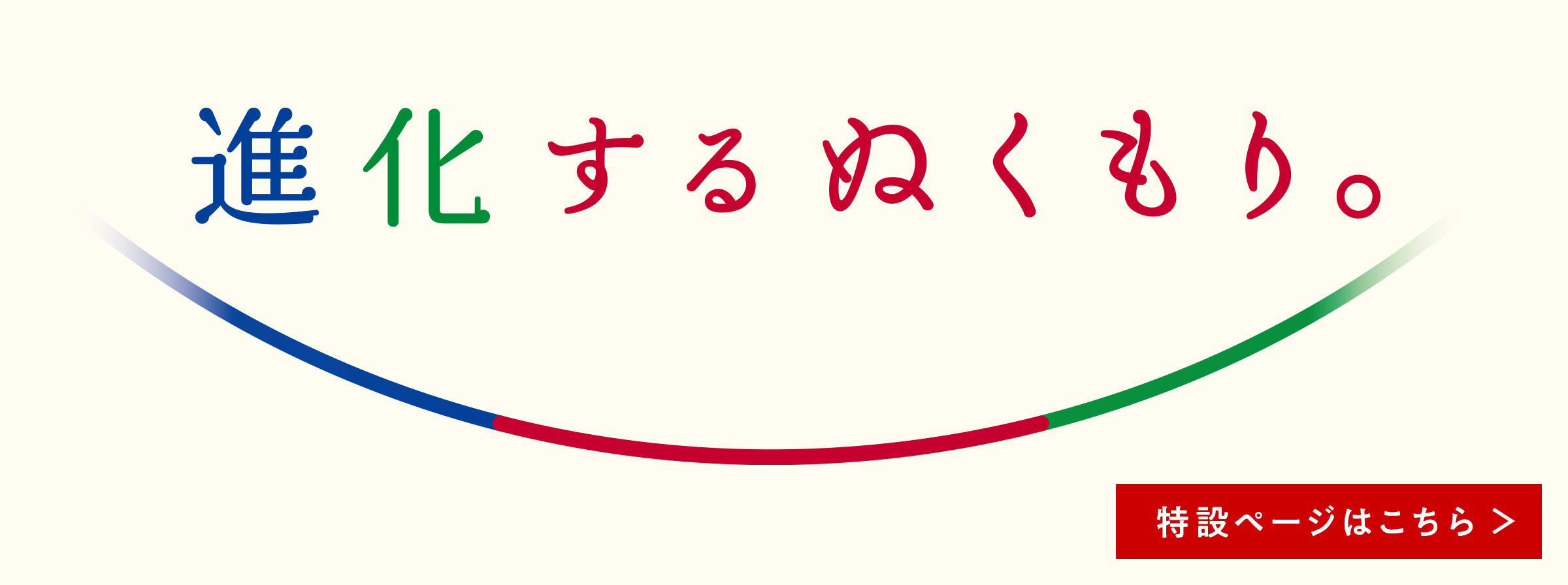 進化するぬくもり。特設ページはこちら（別ウィンドウで開く）
