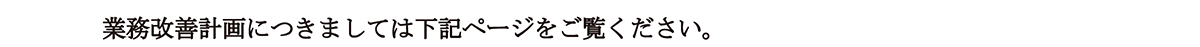 業務改善計画につきましては下記ページをご覧ください。